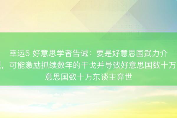 幸运5 好意思学者告诫：要是好意思国武力介入台湾问题，可能激励抓续数年的干戈并导致好意思国数十万东谈主弃世