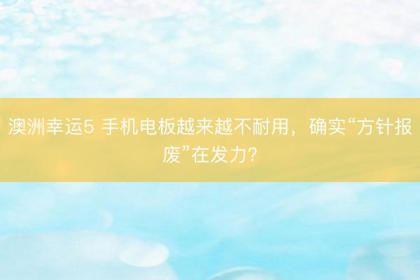 澳洲幸运5 手机电板越来越不耐用，确实“方针报废”在发力？