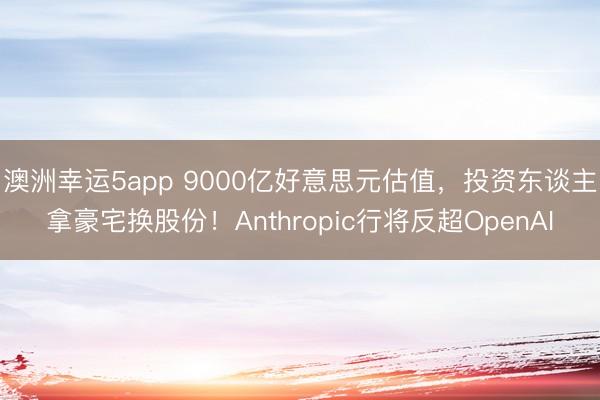 澳洲幸运5app 9000亿好意思元估值，投资东谈主拿豪宅换股份！Anthropic行将反超OpenAI